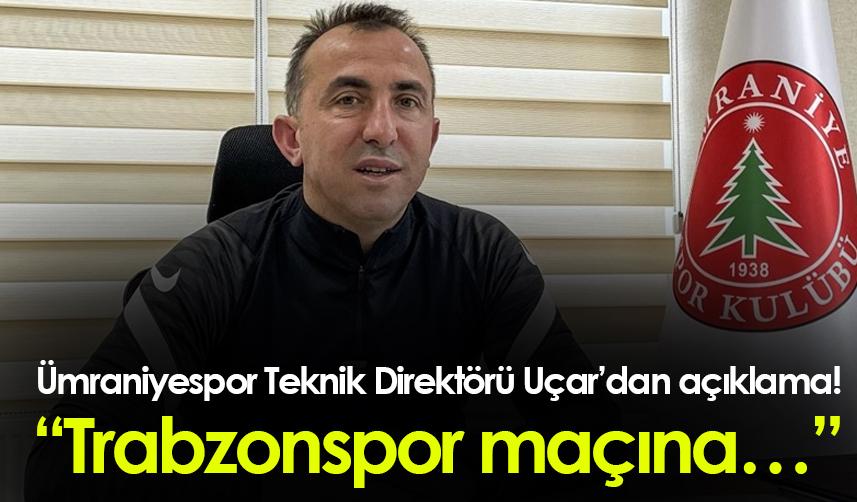 Ümraniyespor Teknik Direktörü Uçar’dan açıklama! “Trabzonspor maçına…”