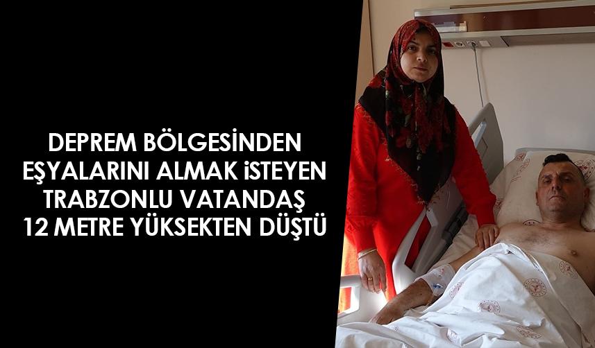 Deprem bölgesinden eşyalarını almak isteyen Trabzonlu vatandaş 12 metre yüksekten düştü