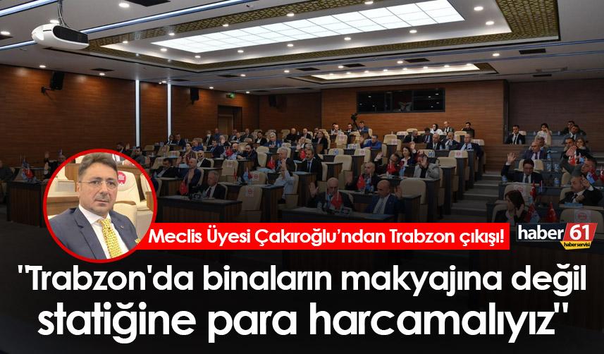 Davut Çakıroğlu "Trabzon'da binaların makyajına değil statiğine para harcamalıyız"