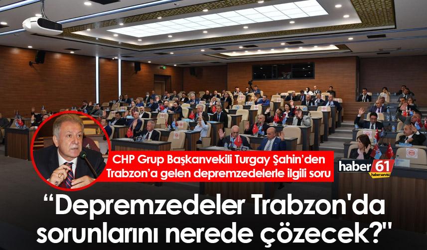 Turgay Şahin "Depremzedeler Trabzon'da sorunlarını nerede çözecek?"