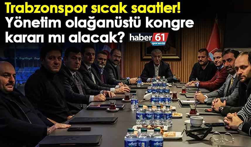 Trabzonspor sıcak saatler! Yönetim olağanüstü kongre kararı mı alacak?