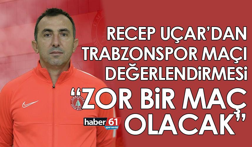 Trabzonspor maçı öncesi konuşan Recep Uçar: Zor bir maç olacak