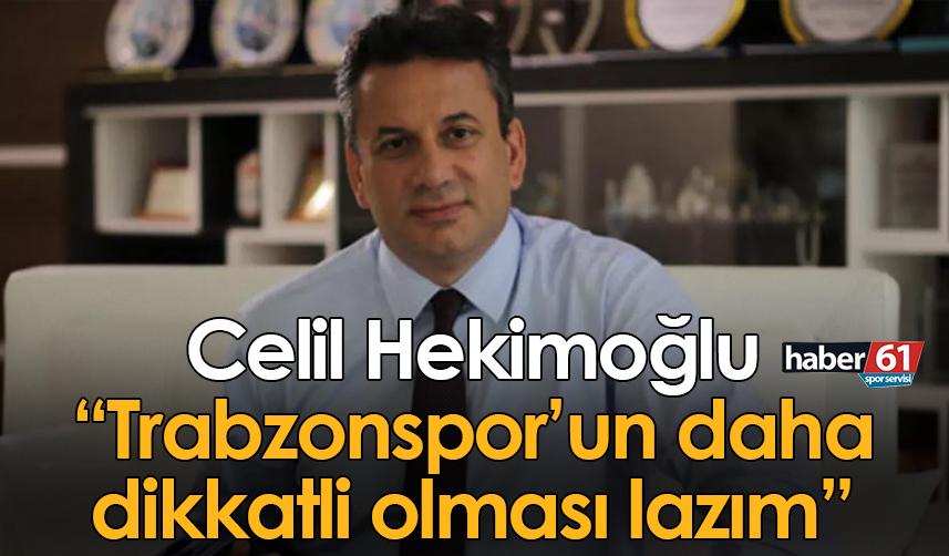 Celil Hekimoğlu: Trabzonspor’un daha dikkatli olması lazım