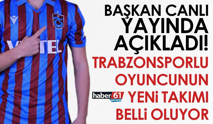 Başkan canlı yayında açıkladı! Trabzonsporlu oyuncunun yeni takımı belli oluyor