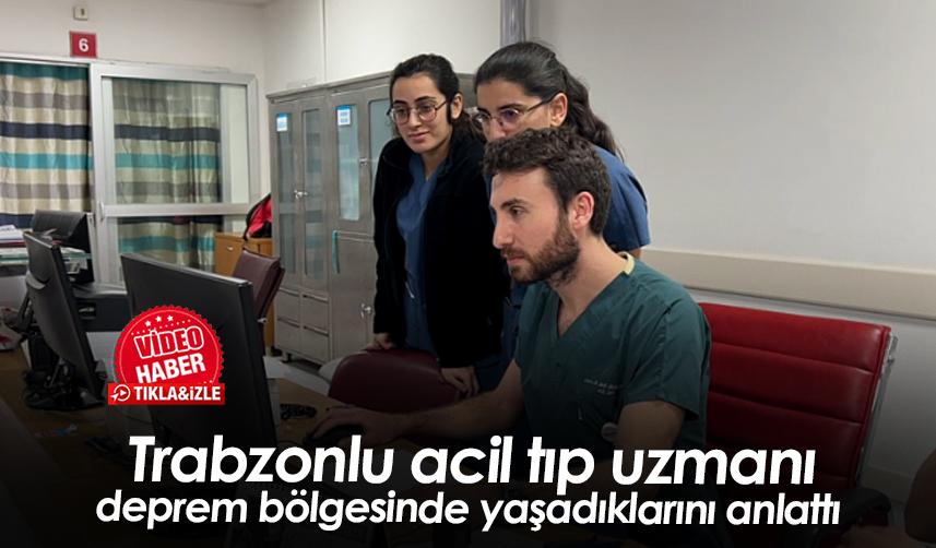 Trabzonlu acil tıp uzmanı deprem bölgesinde yaşadıklarını anlattı