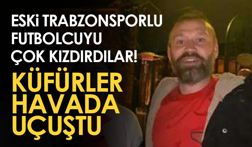 Eski Trabzonsporlu futbolcuyu çok kızdırdılar! Küfüler havada uçuştu