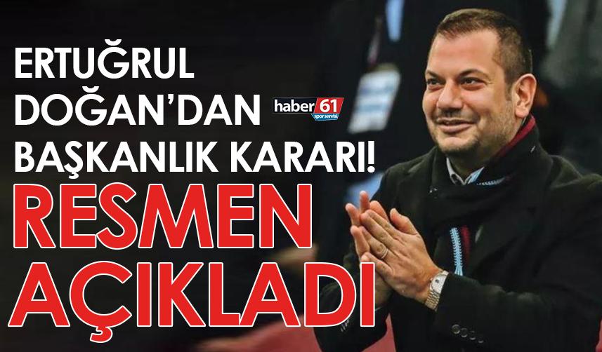 Trabzonspor'da Ertuğrul Doğan'dan başkanlık kararı! Resmen açıkladı