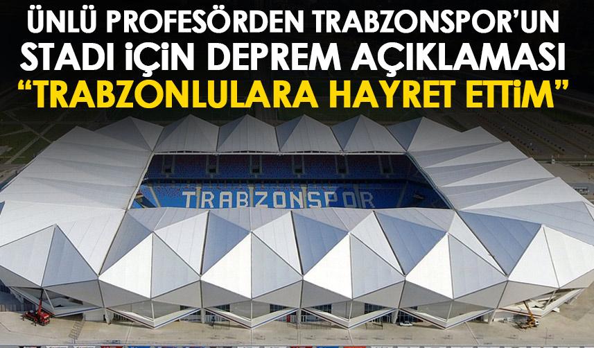 Ünlü profesöründen Trabzonspor'un stadı konusunda deprem açıklaması "Hayret ettim"