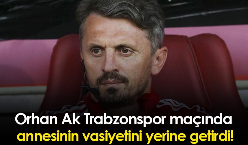 Orhan Ak Trabzonspor maçında annesinin vasiyetini yerine getirdi!