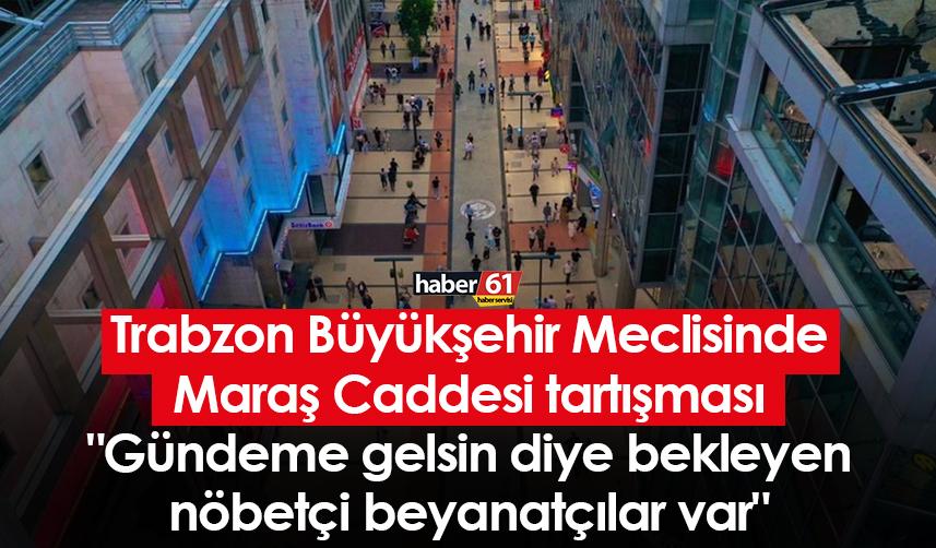 Trabzon Büyükşehir Meclisi’nde Maraş Caddesi tartışması "Gündeme gelsin diye bekleyen nöbetçi beyanatçılar var"