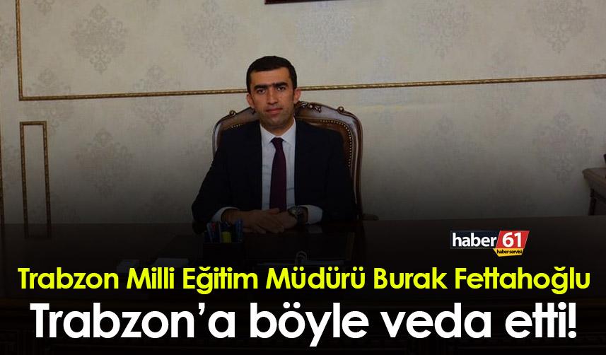 Trabzon Milli Eğitim Müdürü Burak Fettahoğlu Trabzon’a böyle veda etti