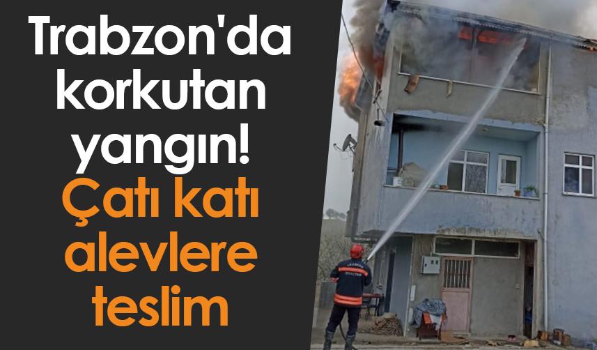 Trabzon'da korkutan yangın! Çatı katı alevlere teslim