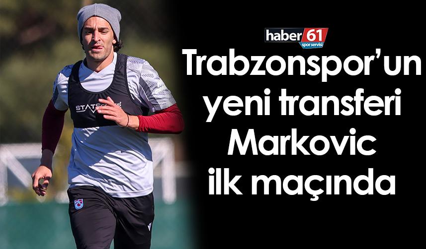 Trabzonspor’un yeni transferi Markovic ilk maçında