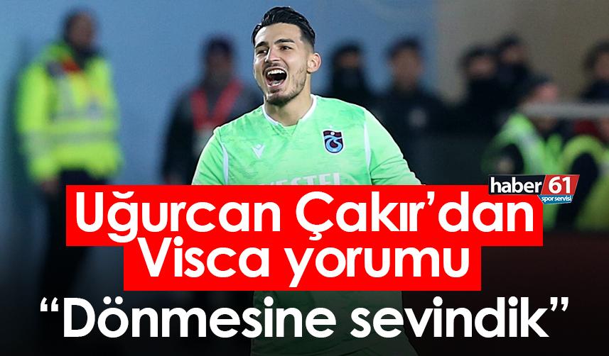 Trabzonspor’da Uğurcan Çakır’dan Visca yorumu: Dönmesine sevindik