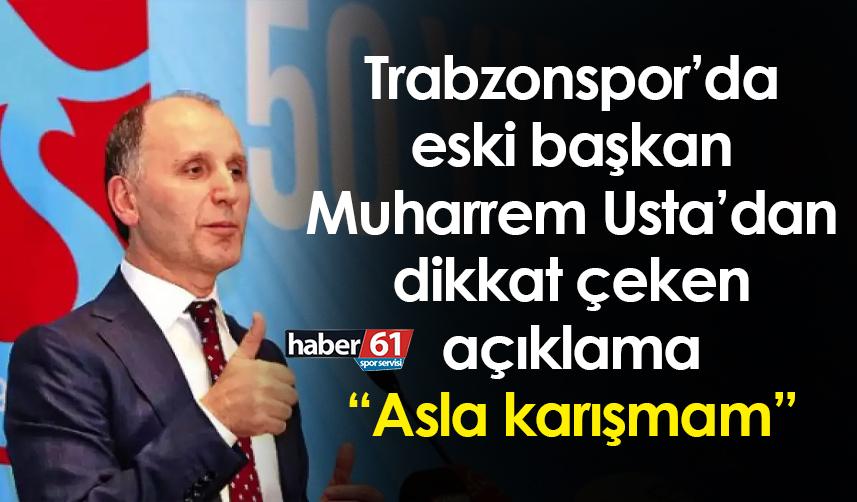 Trabzonspor’da eski başkan Muharrem Usta’dan dikkat çeken açıklama “Asla karışmam”