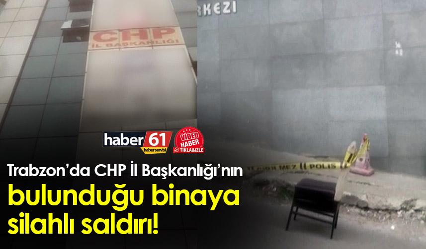 Trabzon’da CHP İl Başkanlığı’nın bulunduğu binaya silahlı saldırı