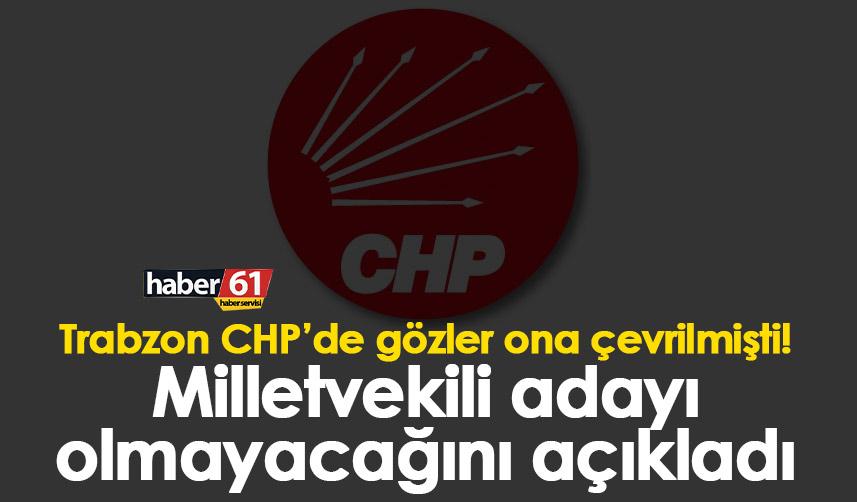 Trabzon CHP’de gözler ona çevrilmişti! Milletvekili adayı olmayacağını açıkladı