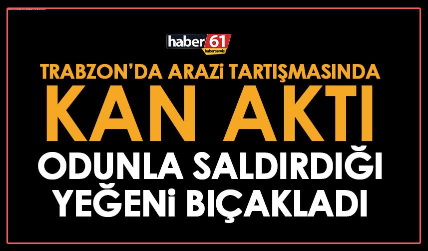 Trabzon’da arazi kavgası kanlı bitti! Yeğenine odun ile saldırınca bıçaklandı