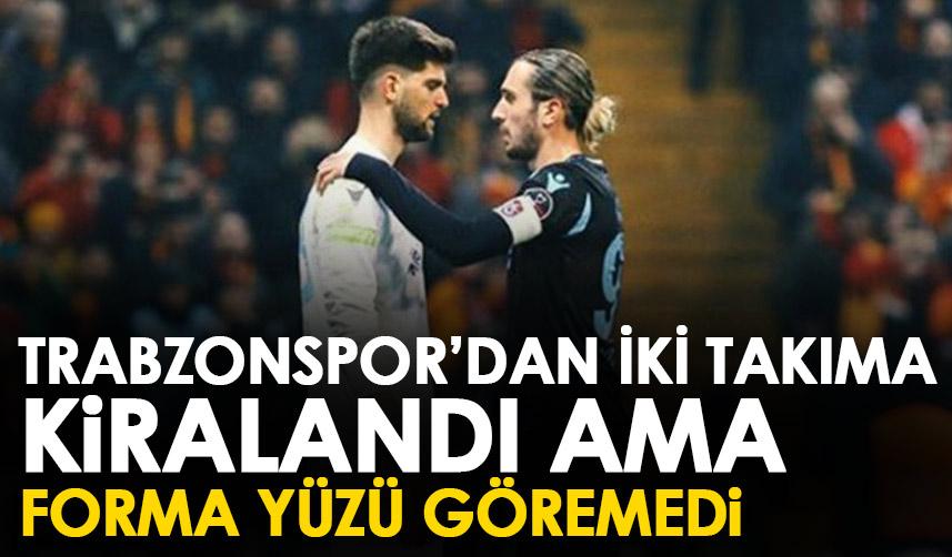 Trabzonspor’da iki takıma kiralandı ama bir maça çıkamadı!