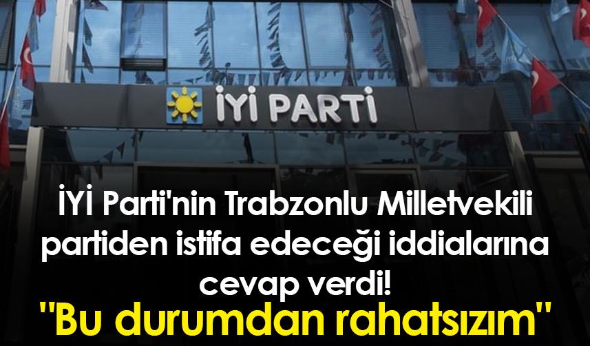 İYİ Parti'nin Trabzonlu Milletvekili partiden istifa edeceği iddialarına cevap verdi! "Bu durumdan rahatsızım"