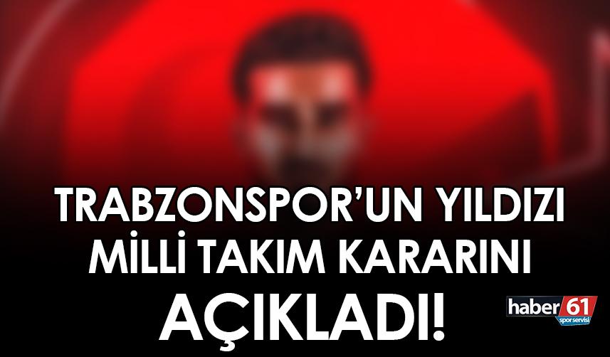 Trabzonspor'un yıldızı milli takım kararını açıkladı