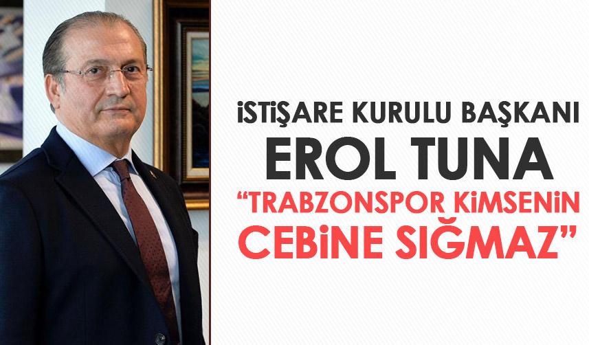 İştişare Kurulu Başkanı Erol Tuna tavsiyelerini sıraladı “Trabzonspor kimsenin cebine sığmaz”