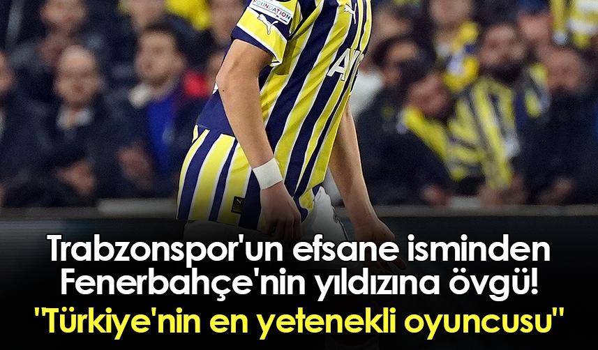 Trabzonspor'un efsane isminden Fenerbahçe'nin yıldızına övgü! "Türkiye'nin en yetenekli oyuncusu"