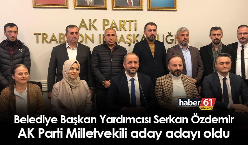 Başkan Yardımcısı Serkan Özdemir AK Parti Trabzon Milletvekili aday adayı oldu