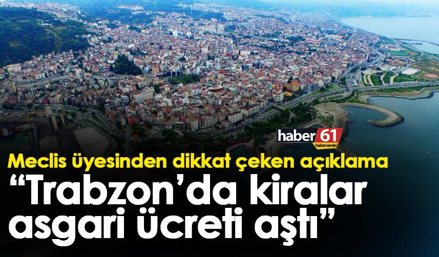 Meclis üyesinden dikkat çeken açıklama “Trabzon’da kiralar asgari ücreti aştı”