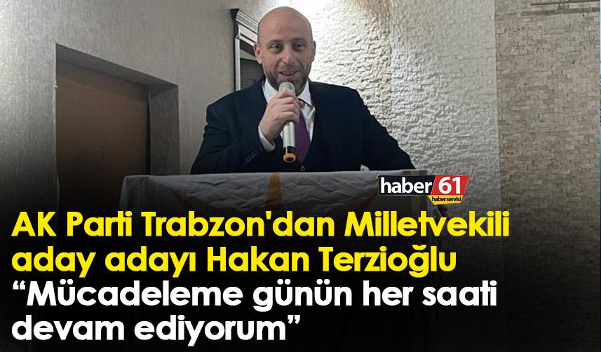 AK Parti Trabzon'dan Milletvekili aday adayı Hakan Terzioğlu “Mücadeleme günün her saati devam ediyorum”