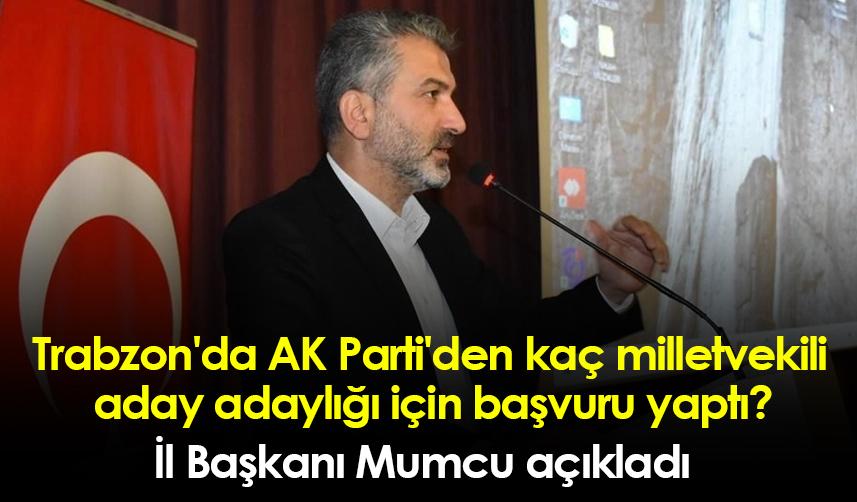 Trabzon'da AK Parti'den kaç milletvekili aday adaylığı için başvuru yaptı?