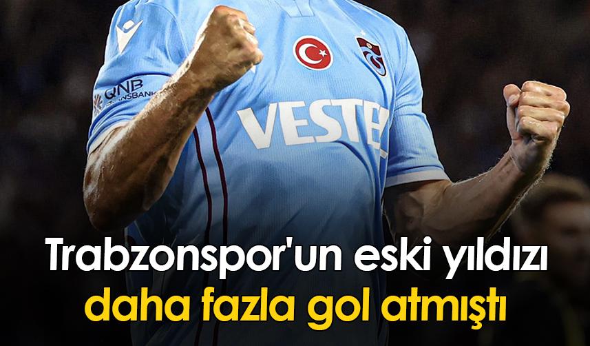 Trabzonspor'un eski yıldızı daha fazla gol atmıştı