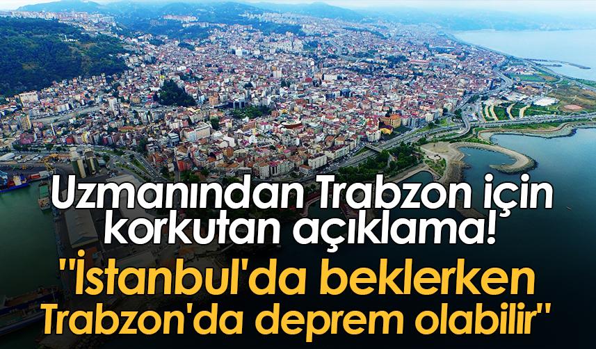 Uzmanından Trabzon için korkutan açıklama! "İstanbul'da beklerken Trabzon'da deprem olabilir"