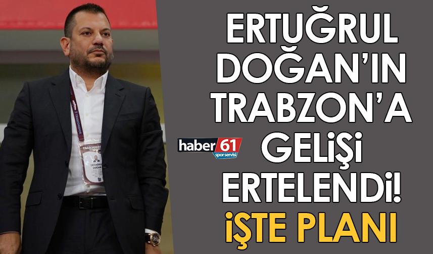 Ertuğrul Doğan’ın Trabzon’a gelişi ertelendi! İşte planı