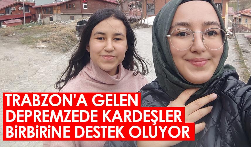 Trabzon'a gelen depremzede kardeşler birbirine destek oluyor