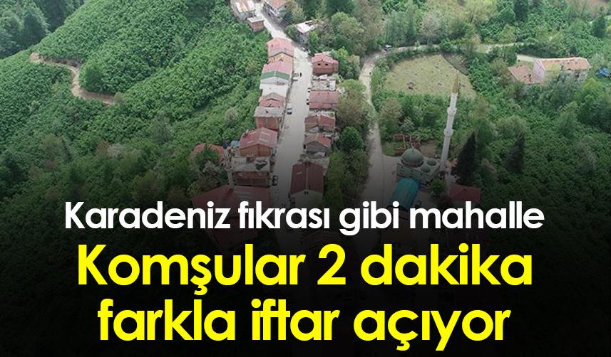 Ordu'da Karadeniz fıkrası gibi mahalle: Komşular 2 dakika farkla iftar açıyor