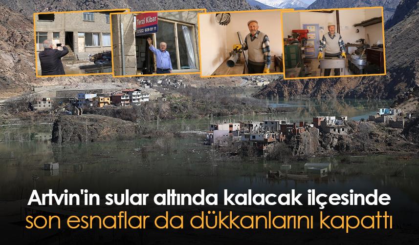 Artvin'in sular altında kalacak ilçesinde son esnaflar da dükkanlarını kapattı