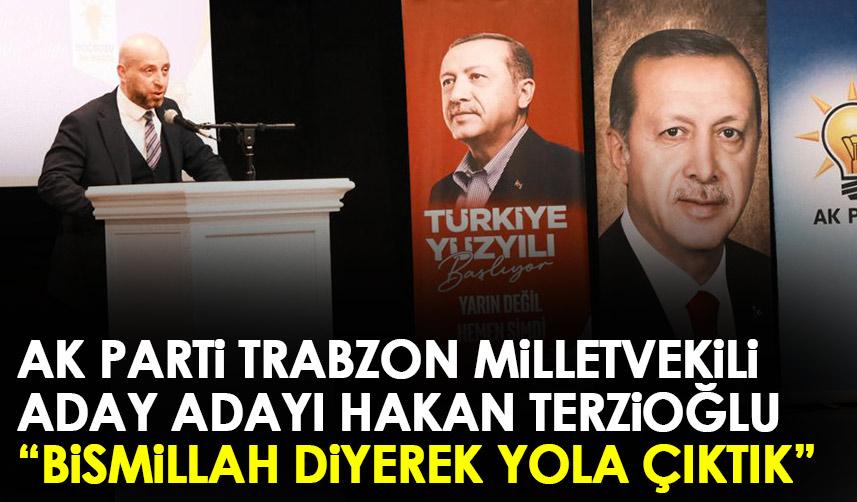 AK Parti Trabzon Milletvekili aday adayı Hakan Terzioğlu "Bismillah diyerek yola çıktık"