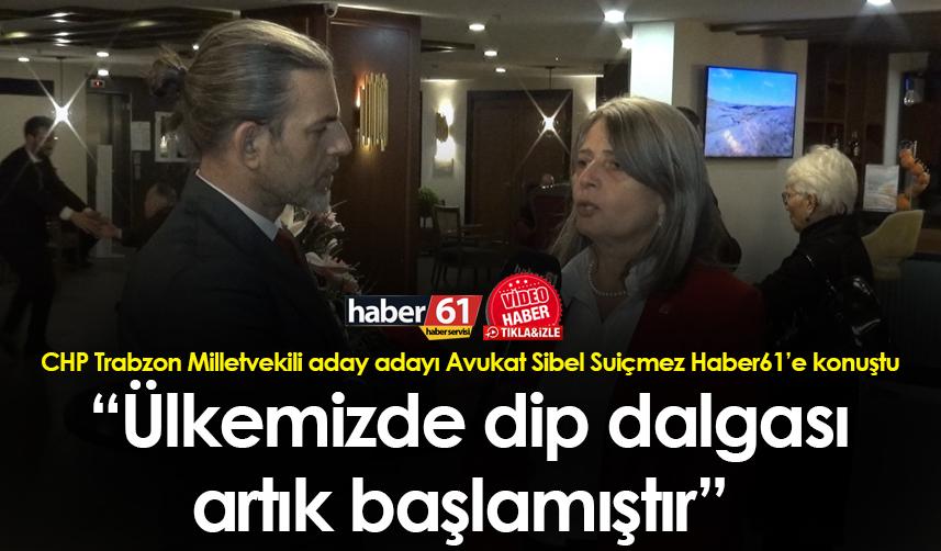 CHP Trabzon Milletvekili aday adayı Avukat Sibel Suiçmez: “Ülkemizde dip dalgası artık başlamıştır”