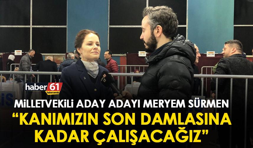 Ak Parti Trabzon Milletvekili aday adayı Meryem Sürmen: Kanımızın son damlasına kadar çalışacağız