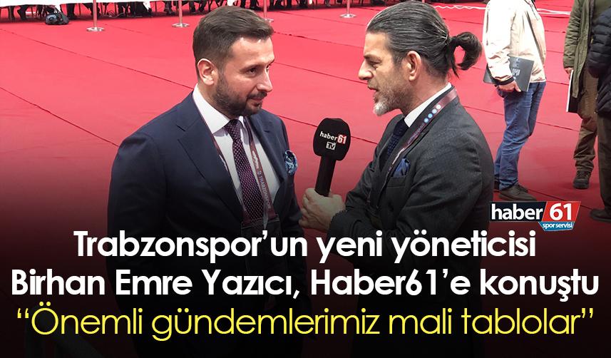 Trabzonspor’un yeni yöneticisi Birhan Emre Yazıcı, Haber61’e konuştu: Önemli gündemlerimiz mali tablolar