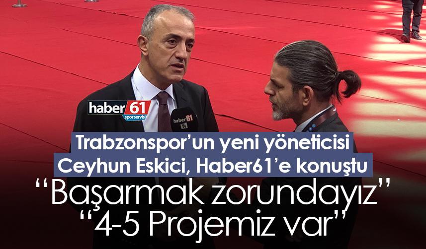 Trabzonspor’un yeni yöneticisi Ceyhun Eskici: Başarmak zorundayız! 4-5 Projemiz var!