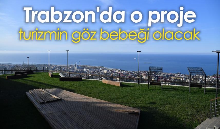 Trabzon'da o proje, turizmin göz bebeği olacak