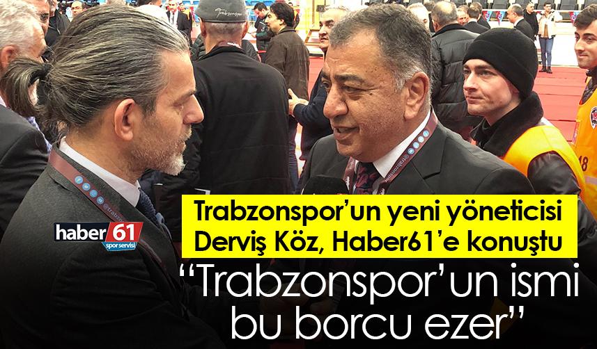 Trabzonspor’un yeni yöneticisi Derviş Köz: Trabzonspor’un ismi bu borcu ezer