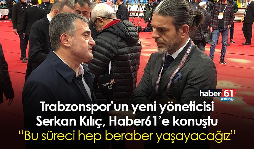 Trabzonspor’un yeni yöneticisi Serkan Kılıç, Haber61’e konuştu: Bu süreci hep beraber yaşayacağız