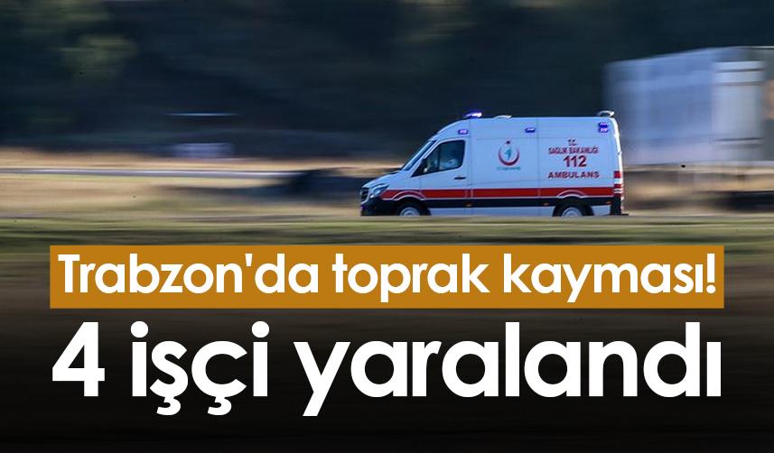 Trabzon'da toprak kayması! 4 işçi yaralandı