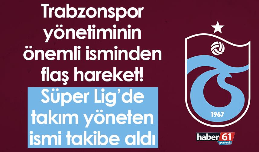 Trabzonspor yönetiminin önemli isminden flaş hareket! Süper Lig’de takım yöneten isim…