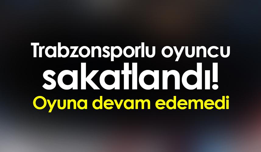 Trabzonsporlu oyuncu sakatlandı! Oyuna devam edemedi