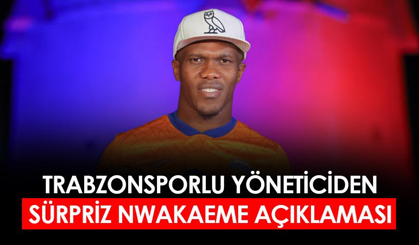 Trabzonsporlu yöneticiden flaş Nwakaeme açıklaması