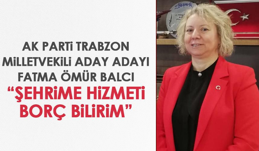 AK Parti Trabzon Milletvekili adayı Fatma Ömür Balcı “Şehrime hizmeti borç bilirim"